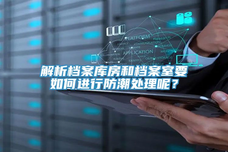 解析檔案庫房和檔案室要如何進行防潮處理呢?