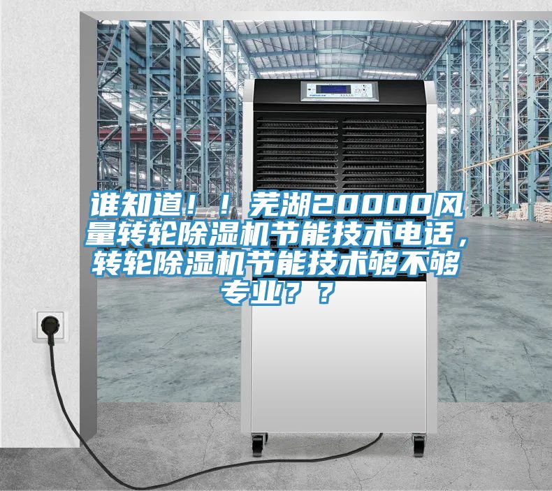 誰(shuí)知道！！蕪湖20000風(fēng)量轉(zhuǎn)輪除濕機(jī)節(jié)能技術(shù)電話，轉(zhuǎn)輪除濕機(jī)節(jié)能技術(shù)夠不夠?qū)I(yè)？？