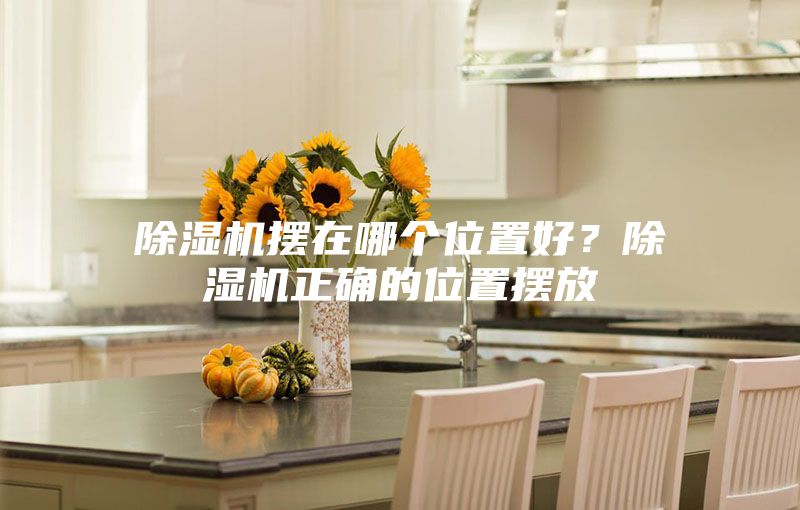 除濕機擺在哪個位置好?除濕機正確的位置擺放