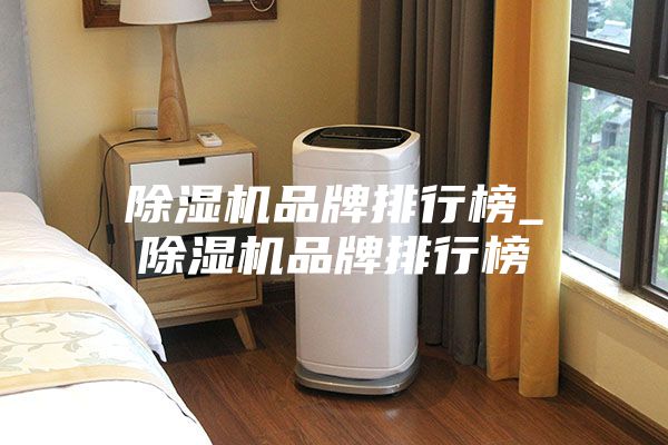 除濕機品牌排行榜_除濕機品牌排行榜
