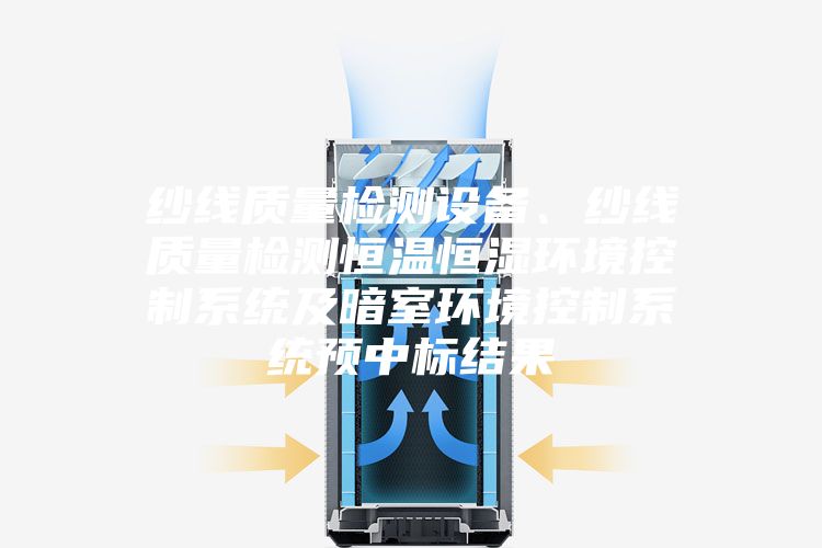 紗線質量檢測設備、紗線質量檢測恒溫恒濕環境控制系統及暗室環境控制系統預中標結果