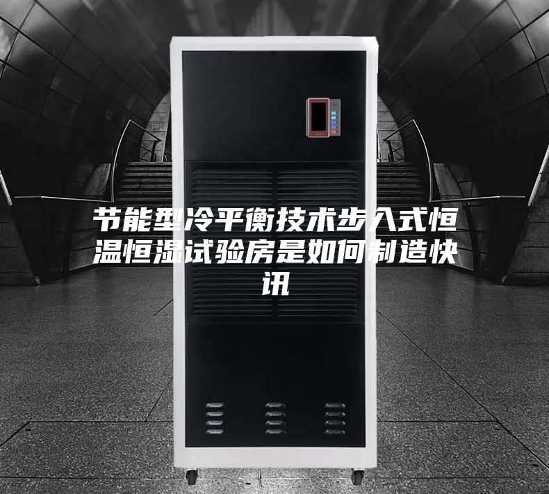 節能型冷平衡技術步入式恒溫恒濕試驗房是如何制造快訊