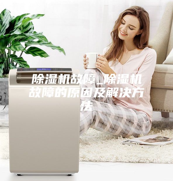 除濕機故障_除濕機故障的原因及解決方法