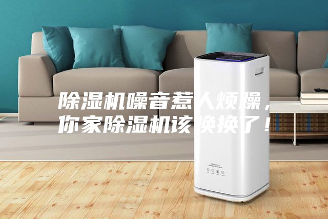 除濕機噪音惹人煩躁，你家除濕機該換換了！