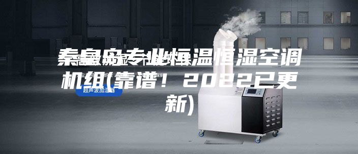 秦皇島專業恒溫恒濕空調機組(靠譜！2022已更新)