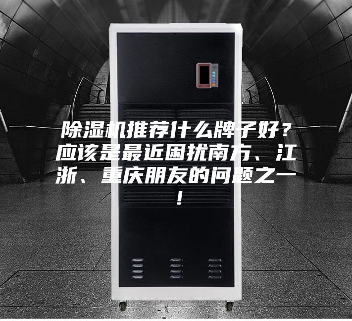 除濕機(jī)推薦什么牌子好？應(yīng)該是最近困擾南方、江浙、重慶朋友的問題之一！