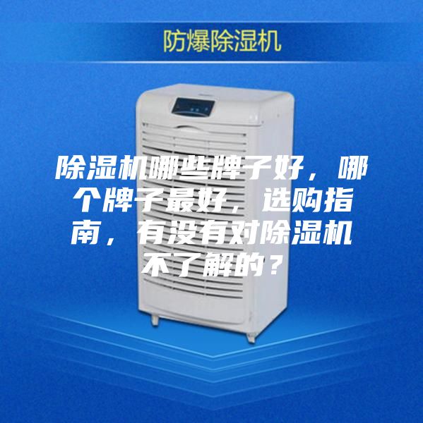 除濕機(jī)哪些牌子好,哪個牌子最好,選購指南,有沒有對除濕機(jī)不了解的?
