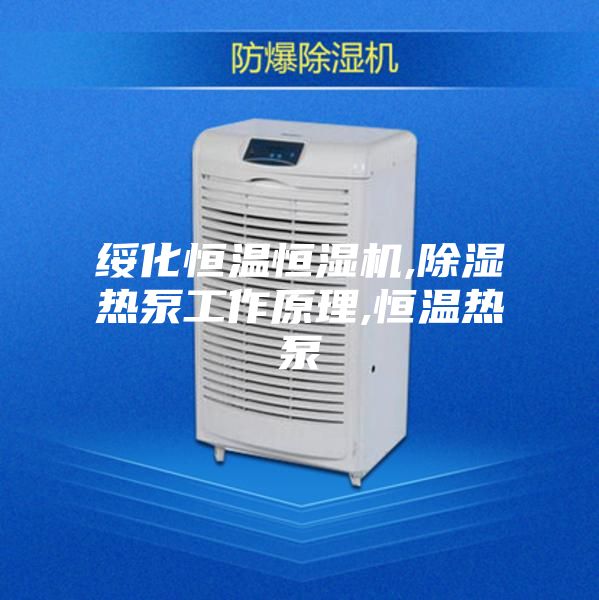 綏化恒溫恒濕機,除濕熱泵工作原理,恒溫?zé)岜?></div>
								<div   id=