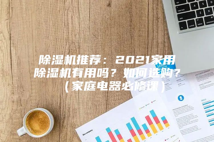 除濕機推薦:2021家用除濕機有用嗎?如何選購?(家庭電器必修課)