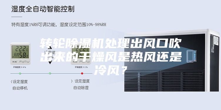轉輪除濕機處理出風口吹出來的干燥風是熱風還是冷風？