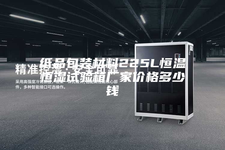 紙品包裝材料225L恒溫恒濕試驗箱廠家價格多少錢