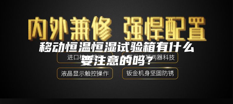 移動恒溫恒濕試驗箱有什么要注意的嗎？