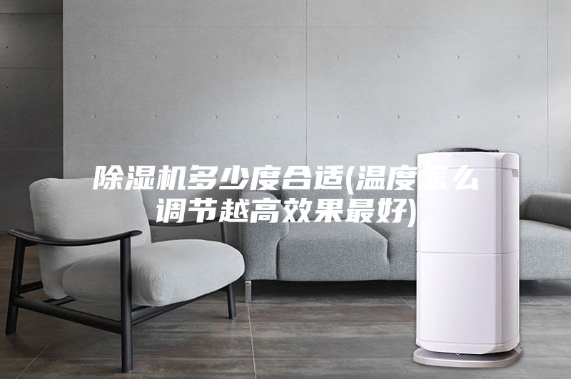 除濕機多少度合適(溫度怎么調節(jié)越高效果最好)