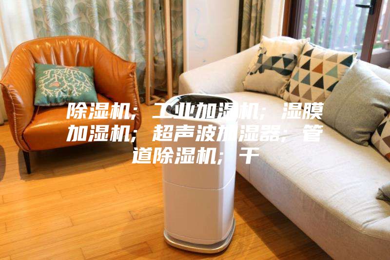 除濕機; 工業加濕機; 濕膜加濕機; 超聲波加濕器; 管道除濕機; 干