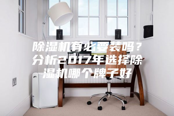 除濕機有必要裝嗎?分析2017年選擇除濕機哪個牌子好