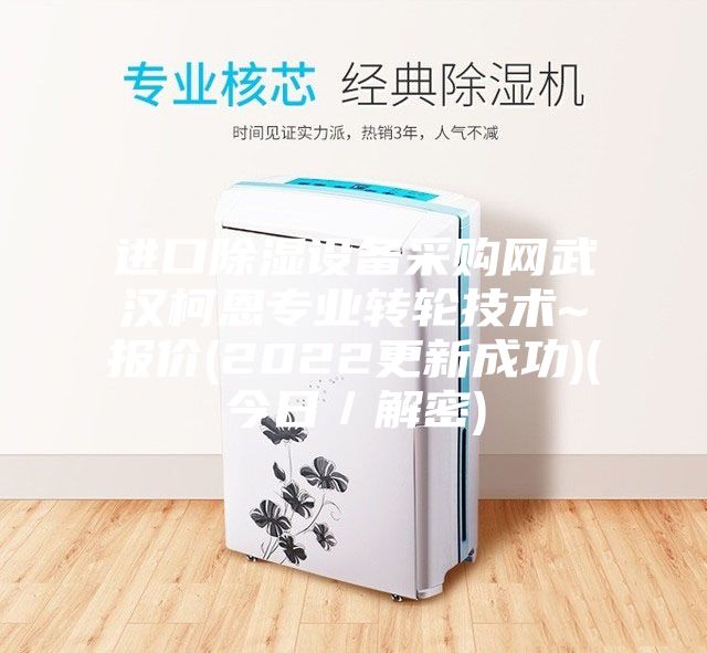 進口除濕設備采購網武漢柯恩專業轉輪技術~報價(2022更新成功)(今日/解密)