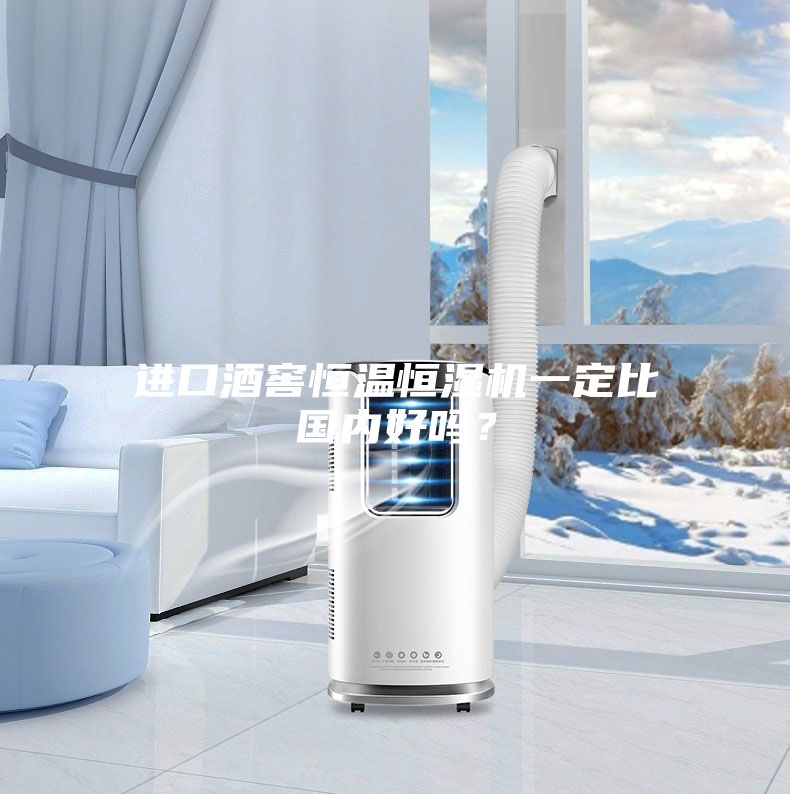 進口酒窖恒溫恒濕機一定比國內好嗎？