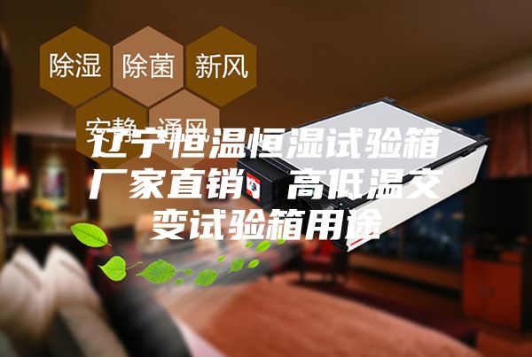 遼寧恒溫恒濕試驗箱廠家直銷、高低溫交變試驗箱用途