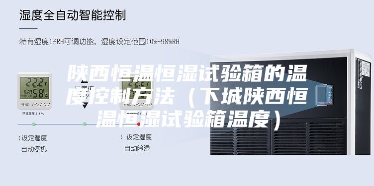陜西恒溫恒濕試驗(yàn)箱的溫度控制方法(下城陜西恒溫恒濕試驗(yàn)箱溫度)