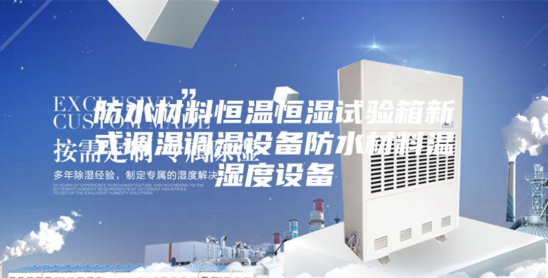 防水材料恒溫恒濕試驗箱新式調溫調濕設備防水材料溫濕度設備