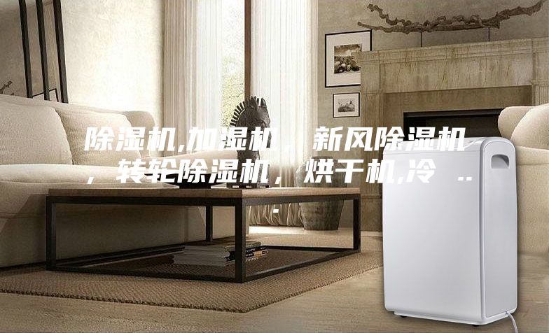 除濕機,加濕機，新風除濕機，轉輪除濕機，烘干機,冷 ...