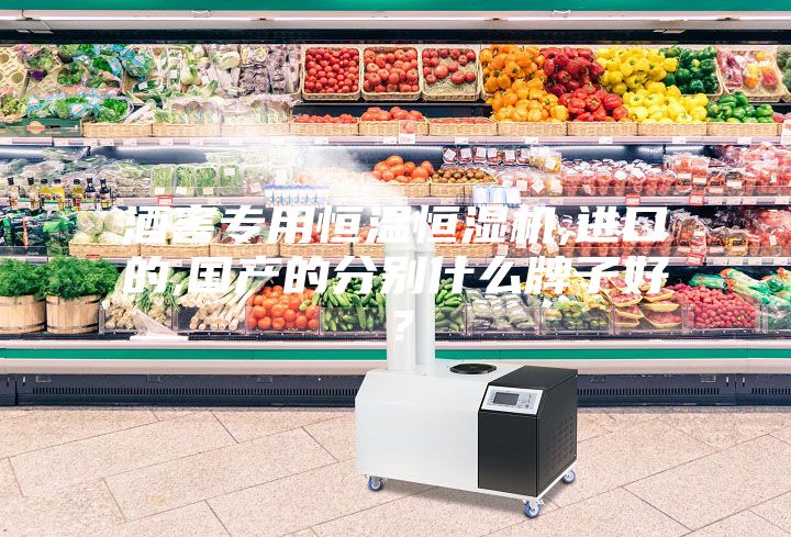 酒窖專用恒溫恒濕機,進口的,國產的分別什么牌子好？