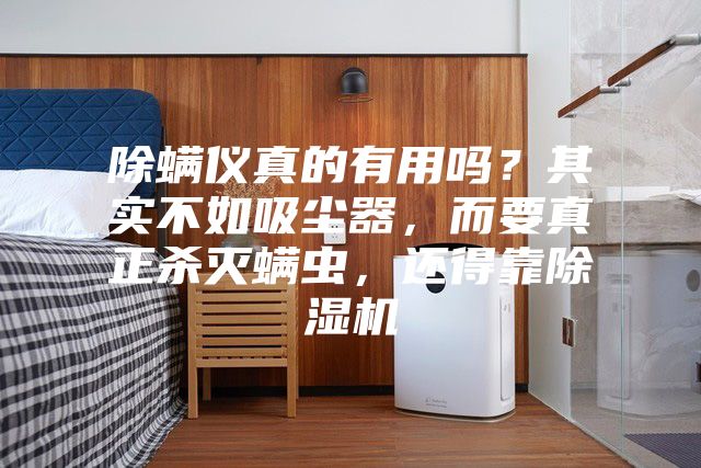 除螨儀真的有用嗎？其實不如吸塵器，而要真正殺滅螨蟲，還得靠除濕機(jī)