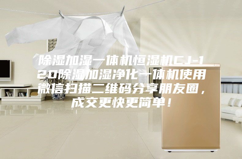 除濕加濕一體機(jī)恒濕機(jī)CJ-120除濕加濕凈化一體機(jī)使用微信掃描二維碼分享朋友圈,成交更快更簡(jiǎn)單!