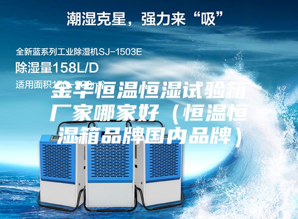 金華恒溫恒濕試驗箱廠家哪家好(恒溫恒濕箱品牌國內品牌)