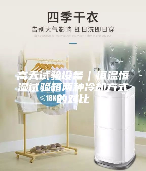 高天試驗設備|恒溫恒濕試驗箱兩種冷卻方式的對比
