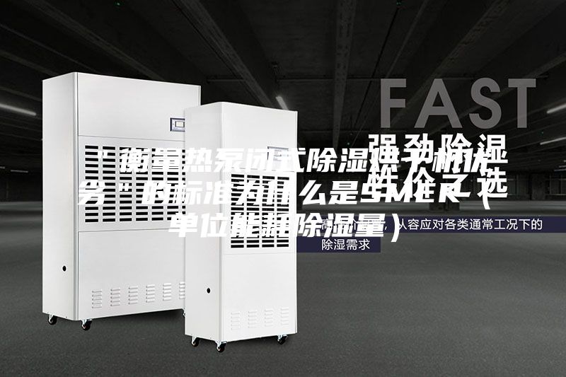 "衡量熱泵閉式除濕烘干機優劣"的標準為什么是SMER(單位能耗除濕量)