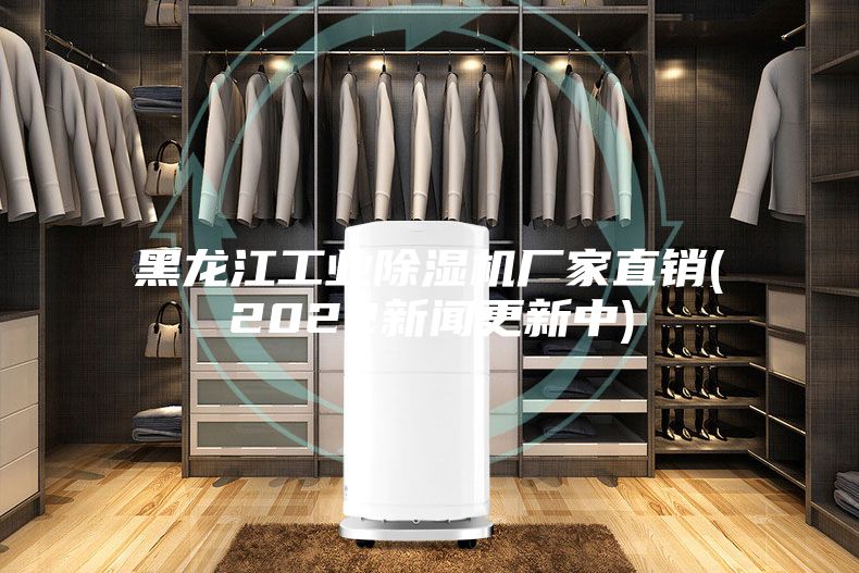 黑龍江工業除濕機廠家直銷(2022新聞更新中)