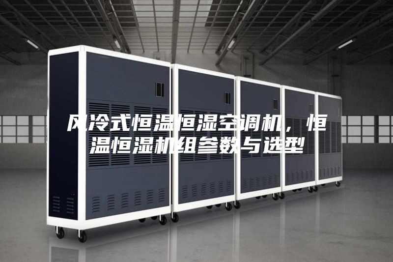 風(fēng)冷式恒溫恒濕空調(diào)機(jī)，恒溫恒濕機(jī)組參數(shù)與選型