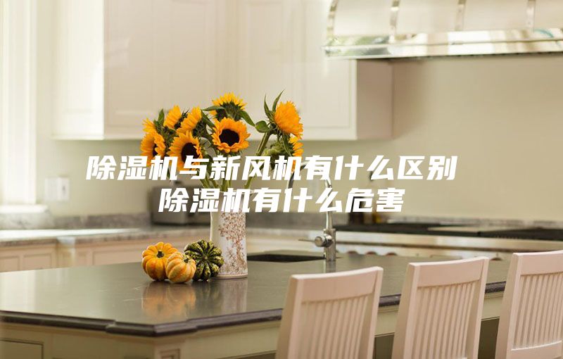 除濕機與新風機有什么區別 除濕機有什么危害
