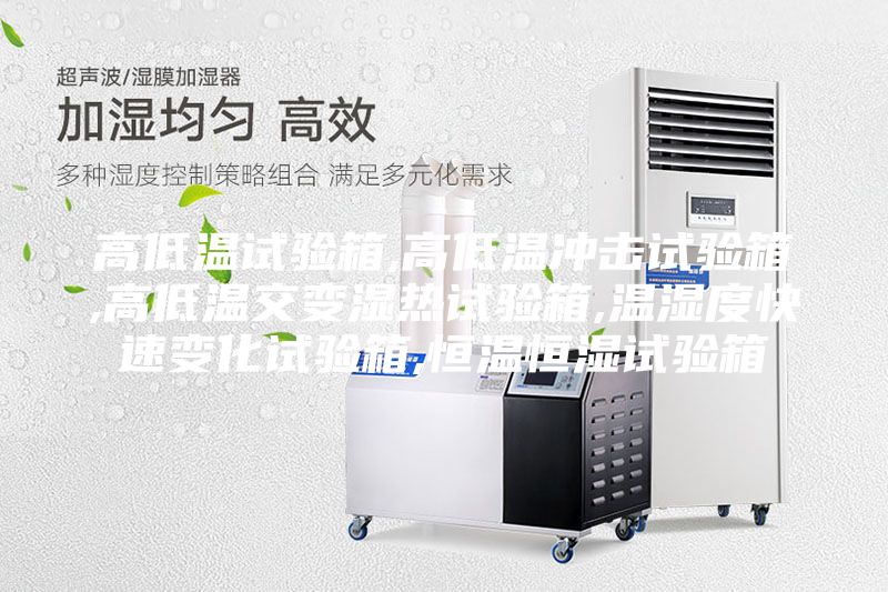 高低溫試驗(yàn)箱,高低溫沖擊試驗(yàn)箱,高低溫交變濕熱試驗(yàn)箱,溫濕度快速變化試驗(yàn)箱,恒溫恒濕試驗(yàn)箱