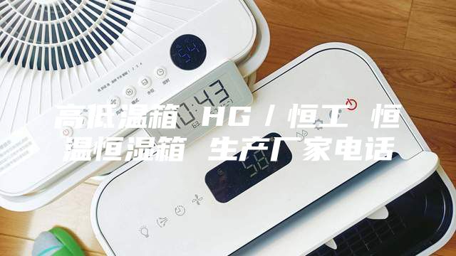 高低溫箱 HG/恒工 恒溫恒濕箱 生產廠家電話