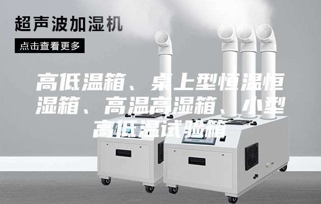 高低溫箱、桌上型恒溫恒濕箱、高溫高濕箱、小型高低溫試驗(yàn)箱