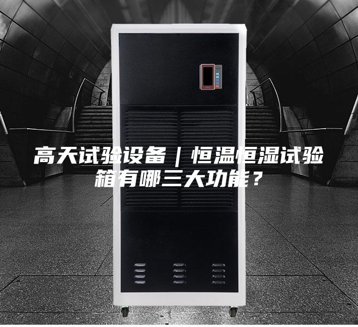 高天試驗設備|恒溫恒濕試驗箱有哪三大功能?