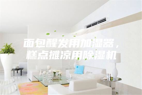 面包醒發用加濕器,糕點攤涼用除濕機