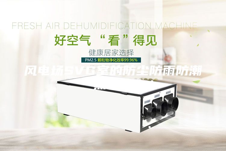 風電場SVG室的防塵防雨防潮“黑科技”!