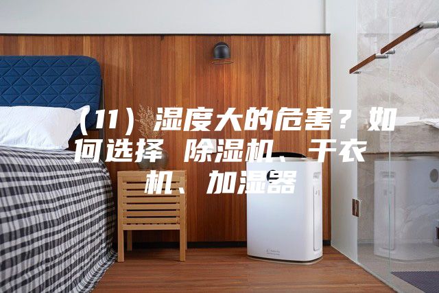 (11)濕度大的危害?如何選擇 除濕機、干衣機、加濕器