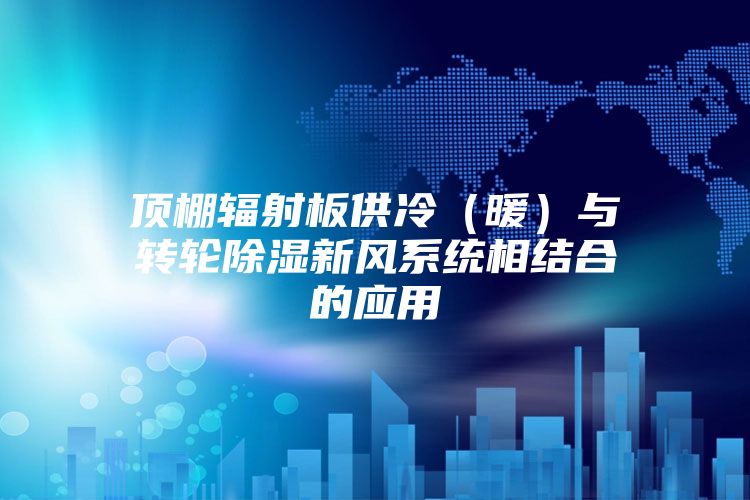 頂棚輻射板供冷（暖）與轉輪除濕新風系統相結合的應用