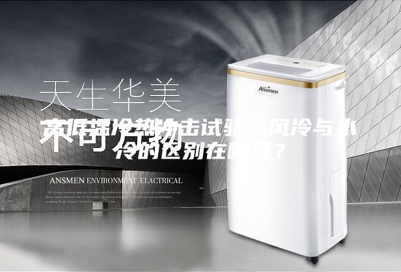 高低溫冷熱沖擊試驗箱風冷與水冷的區別在哪里?