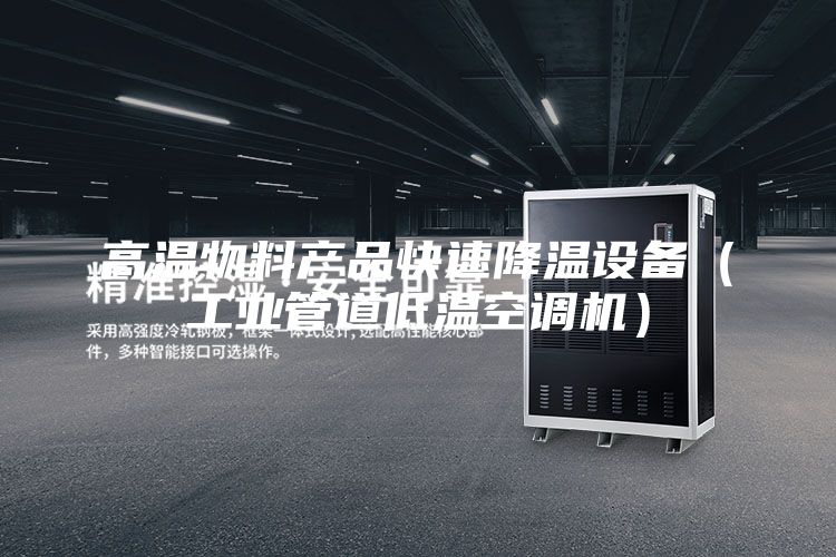 高溫物料產品快速降溫設備(工業管道低溫空調機)